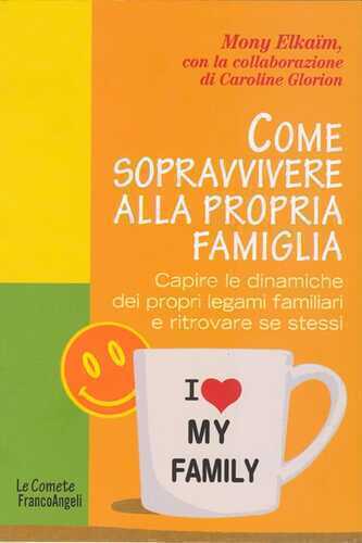 Come sopravvivere alla propria famiglia. Capire le dinamiche dei propri legami familiari e ritrovare se stessi