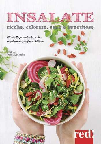 Insalate, ricche, colorate, sane e appetitose. 80 ricette prevalentemente vegetariane per farsi del bene. Ediz. a colori