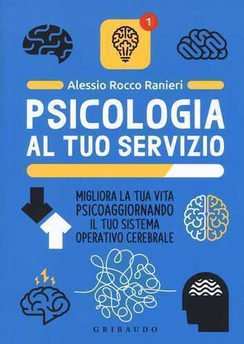 Psicologia al tuo servizio. Migliora la tua vita psicoaggiornando il tuo sistema operativo cerebrale