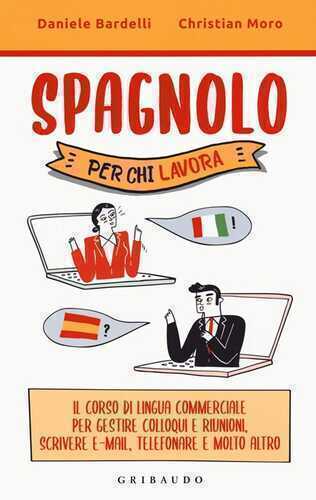 Spagnolo per chi lavora. Il corso di lingua commerciale per gestire colloqui e riunioni, scrivere e-mail, telefonare e molto altro