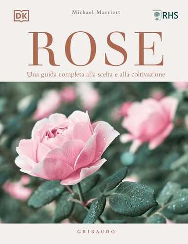 DK Rose. Una guida completa alla scelta e alla coltivazione. Ediz. a colori