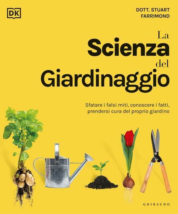 DK La scienza del giardinaggio. Sfatare i falsi miti, conoscere i fatti, prendersi cura del proprio giardino