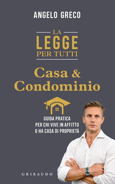 La legge per tutti. Casa e condominio. Guida pratica per chi vive in affitto o ha casa di proprietà — Angelo Greco