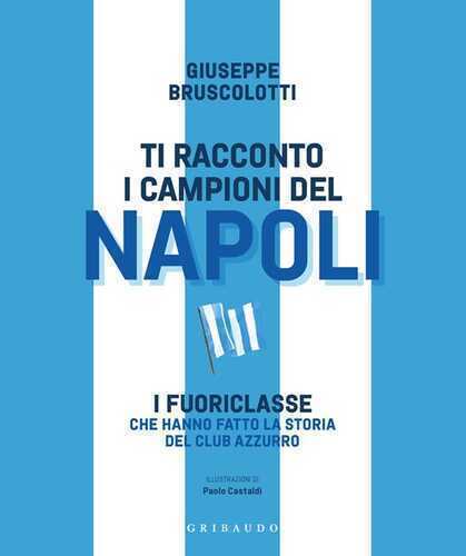 Ti racconto i campioni del Napoli. I fuoriclasse che hanno fatto la storia del club azzurro