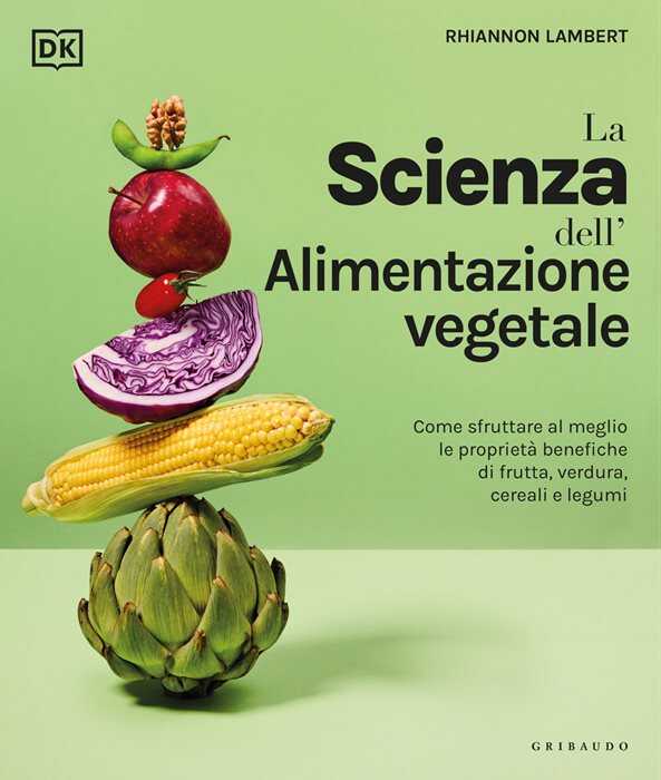DK La scienza dell'alimentazione vegetale. Come sfruttare al meglio le proprietà benefiche di frutta, verdura, cereali e legumi