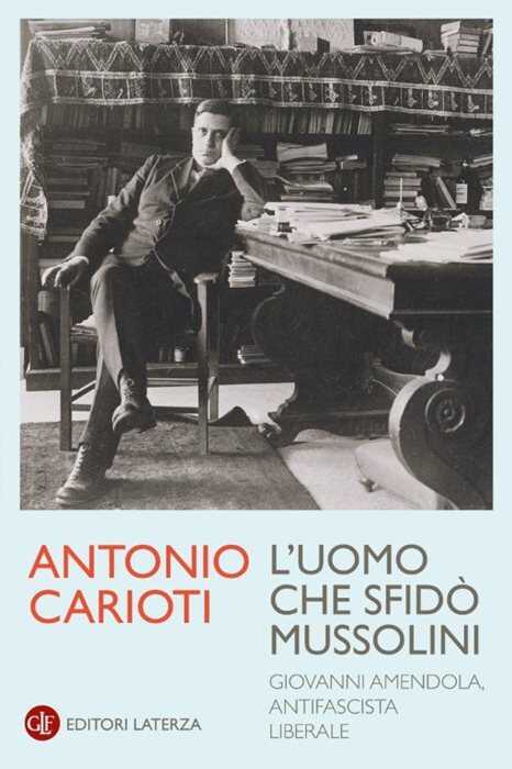 L'uomo che sfidò Mussolini. Giovanni Amendola, antifascista liberale