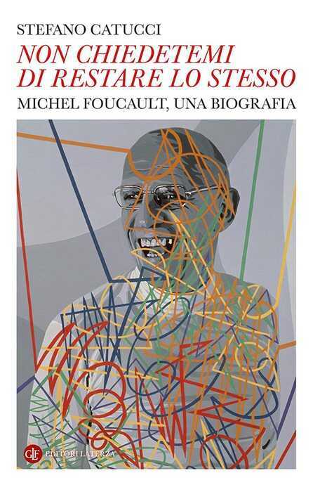 «Non chiedetemi di restare lo stesso». Michel Foucault, una biografia