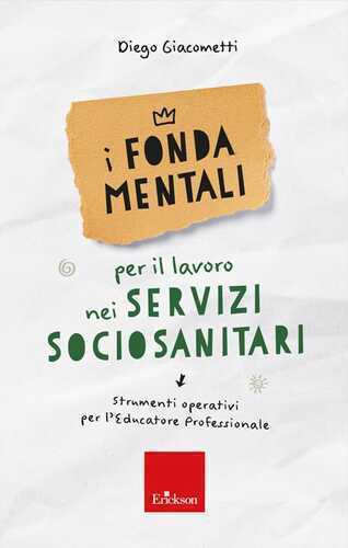 I fondamentali per il lavoro nei servizi sociosanitari. Strumenti operativi per l'educatore professionale