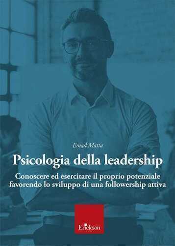 Psicologia della leadership. Conoscere ed esercitare il proprio potenziale favorendo lo sviluppo di una followership attiva