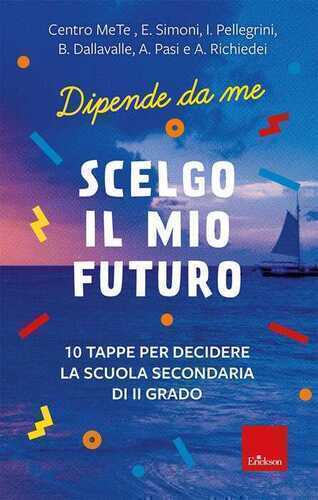 Scelgo il mio futuro. 10 tappe per decidere la scuola secondaria di II grado. Dipende da me