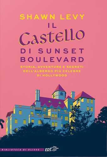 Il castello di Sunset Boulevard. Storia, avventure e segreti dell’albergo più celebre di Hollywood