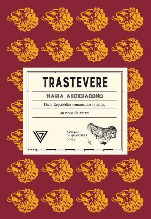 Trastevere. Dalla Repubblica romana alla movida, un rione da amare