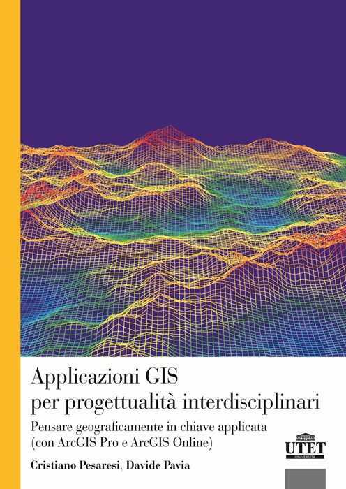 Applicazioni GIS per progettualità interdisciplinari. Pensare geograficamente in chiave applicata (con ArcGIS Pro e ArcGIS Online)