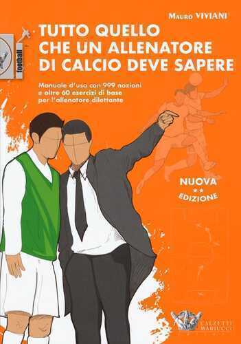 Tutto quello che un allenatore di calcio deve sapere. Manuale d'uso con 999 nozioni e oltre 60 esercizi di base per l'allenatore dilettante. Nuova ediz.