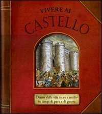 Vivere al castello. Diario della vita in un castello in tempi di pace e di guerra. Libro pop-up. Ediz. illustrata