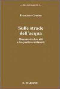 Sulle strade dell'acqua. Dramma in due atti e in quattro continenti