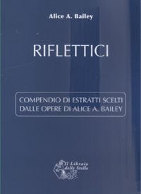 Riflettici. Compendio di estratti scelti dalle opere di Alice Bailey