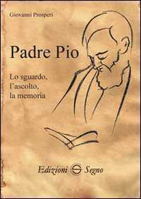 Padre Pio. Lo sguardo, l'ascolto, la memoria