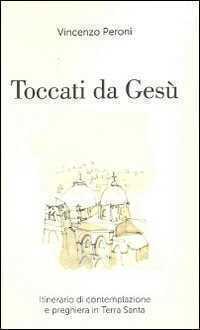 Toccati da Gesù. Itinerario di contemplazione spirituale e preghiera in Terra Santa