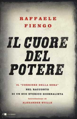 Il cuore del potere. Il «Corriere della Sera» nel racconto di un suo storico giornalista