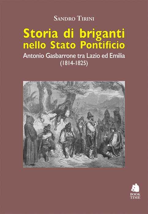 Storia di briganti nello Stato pontificio. Antonio Gasbarrone tra Lazio ed Emilia (1814-1825). Ediz. illustrata