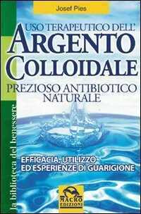 Uso terapeutico dell'argento colloidale. Prezioso antibiotico naturale. Efficacia, utilizzo ed esperienze di guarigione