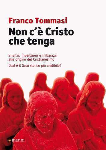 Non c'è Cristo che tenga. Silenzi, invenzioni e imbarazzi alle origini del Cristianesimo. Qual è il Gesù storico più credibile?