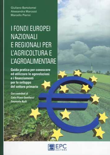 I fondi europei nazionali e regionali per l’agricoltura e l’agroalimentare. Guida pratica per conoscere ed utilizzare le agevolazioni e i finanziamenti per lo sviluppo del settore primario