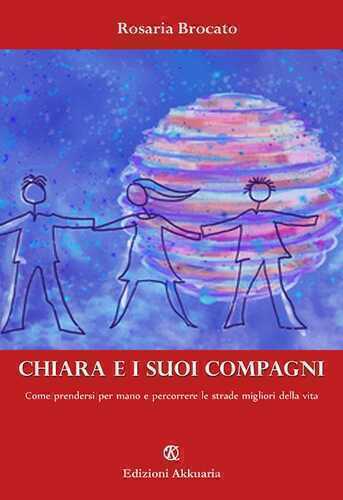Chiara e i suoi compagni. Come prendersi per mano e percorrere le strade migliori della vita