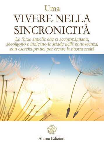 Vivere nella sincronicità. Le forze amiche che ci accompagnano, accolgono e indicano le strade della conoscenza, con esercizi pratici per creare la nostra realtà