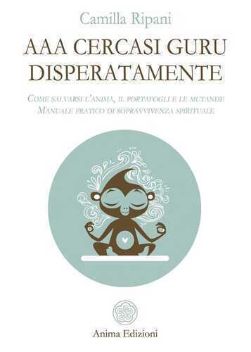 AAA cercasi guru disperatamente. Come salvarsi l’anima, il portafogli e le mutande. Manuale pratico di sopravvivenza spirituale