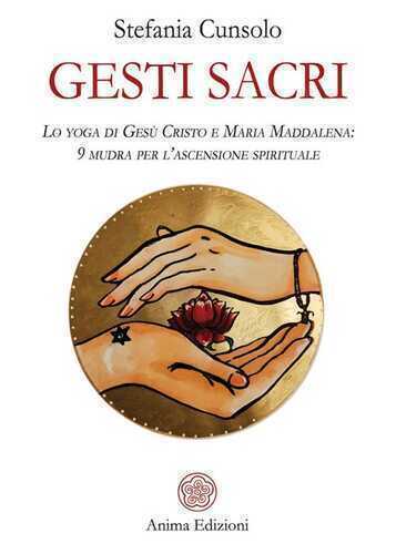 Gesti sacri. Lo yoga di Gesù Cristo e Maria Maddalena: 9 mudra per l’ascensione spirituale