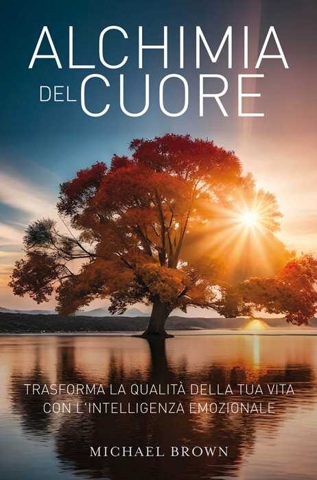 Alchimia del cuore. Trasforma la qualità della tua vita con l'intelligenza emozionale — Michael Brown