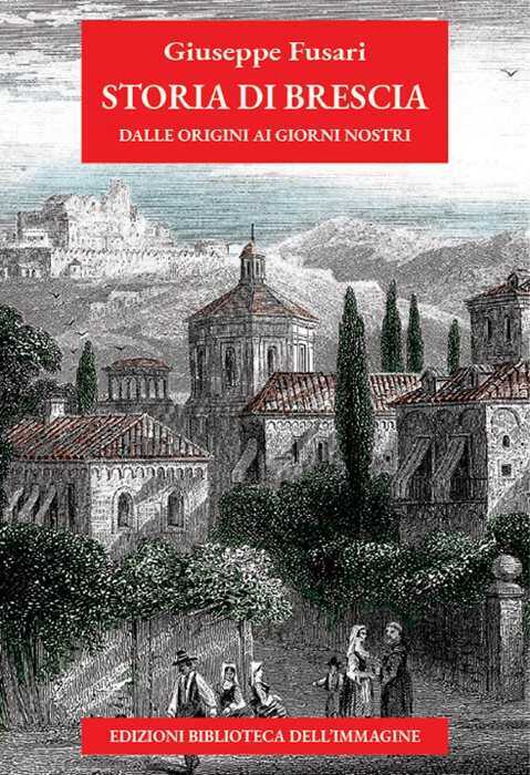 Storia di Brescia. Dalle origini ai giorni nostri. Nuova ediz.