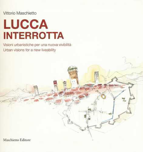 Lucca interrotta. Visioni urbanistiche per una nuova vivibilità. Ediz. italiana e inglese