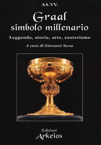 Graal, simbolo millenario. Leggenda, storia, arte, esoterismo