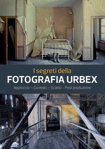 I segreti della fotografia urbex. Approccio, corredo, scatto, post produzione. Ediz. a colori