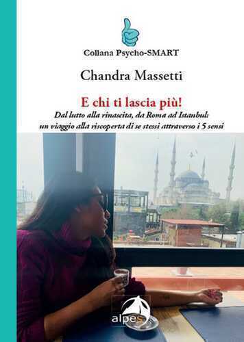 E chi ti lascia più! Dal lutto alla rinascita, da Roma ad Istanbul: un viaggio alla riscoperta di se stessi attraverso i 5 sensi