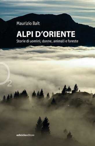 Alpi d'oriente. Storie di uomini, donne, animali e foreste