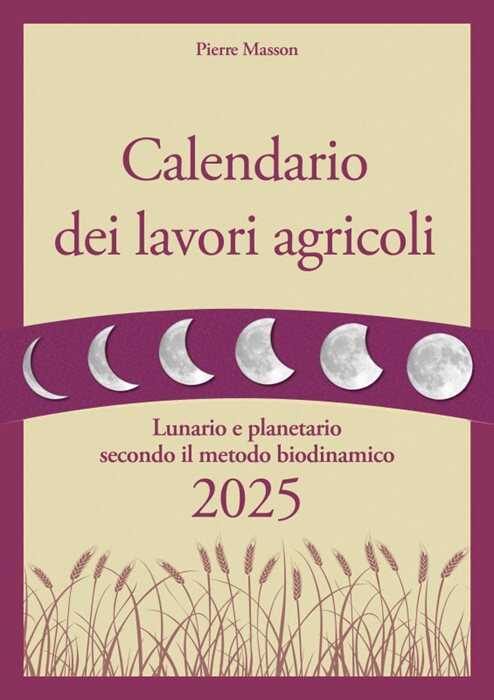 Calendario dei lavori agricoli 2025. Lunario e planetario secondo il metodo biodinamico