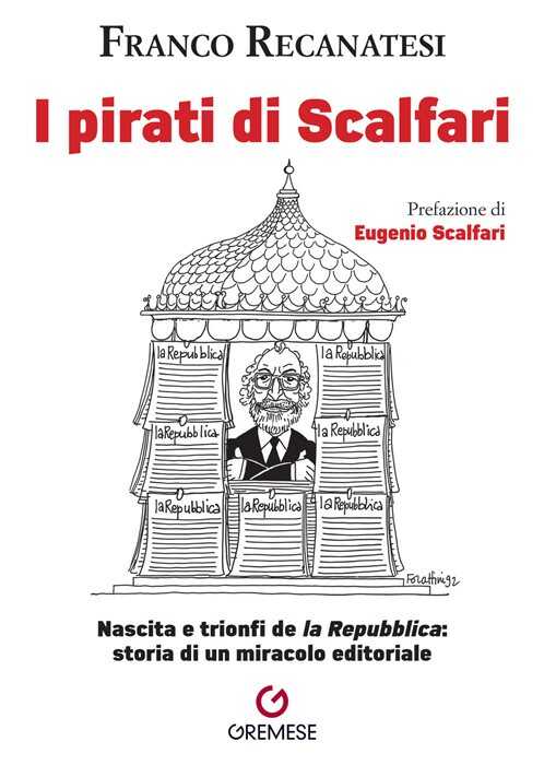 I pirati di Scalfari. Nascita e trionfi de «la Repubblica»: storia di un miracolo editoriale