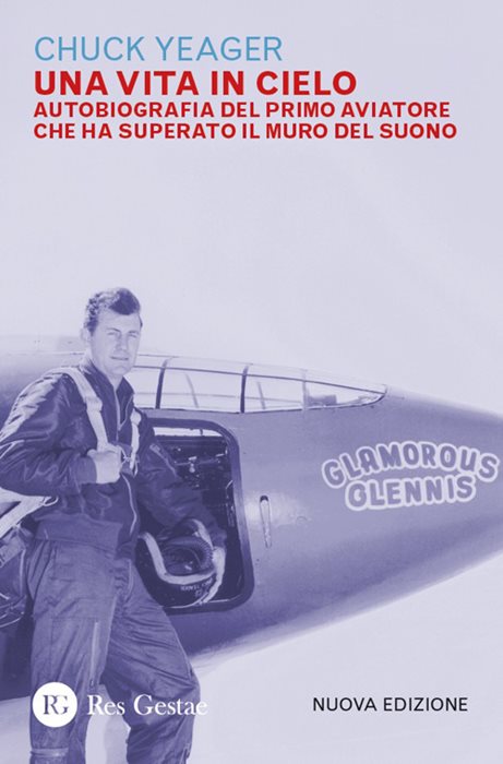 Una vita in cielo. Autobiografia del primo aviatore che ha superato il muro del suono. Nuova ediz.
