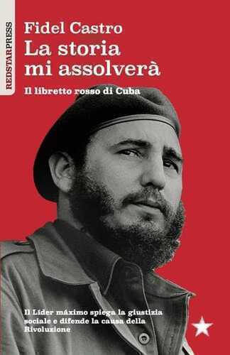 La storia mi assolverà. Il libretto rosso di Cuba. Il Líder Maximo spiega la giustizia sociale e difende la causa della rivoluzione