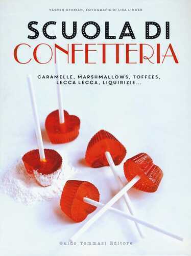 Scuola di confetteria. Caramelle, marshmallows, toffees, lecca lecca, liquirizie.... Ediz. illustrata