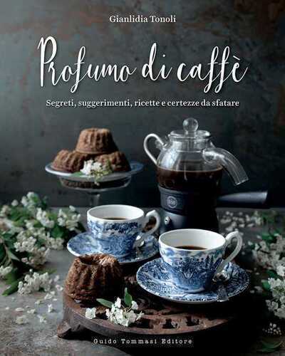 Profumo di caffè. Segreti, suggerimenti, ricette e certezze da sfatare. Ediz. illustrata