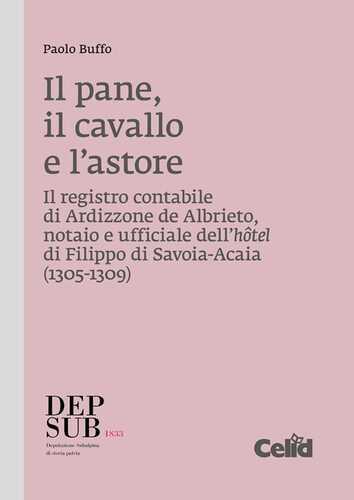 Il pane, il cavallo e l'astore. Il registro contabile di Ardizzone de Albrieto, notaio e ufficiale dell'hôtel di Filippo di Savoia-Acaia (1305-1309)