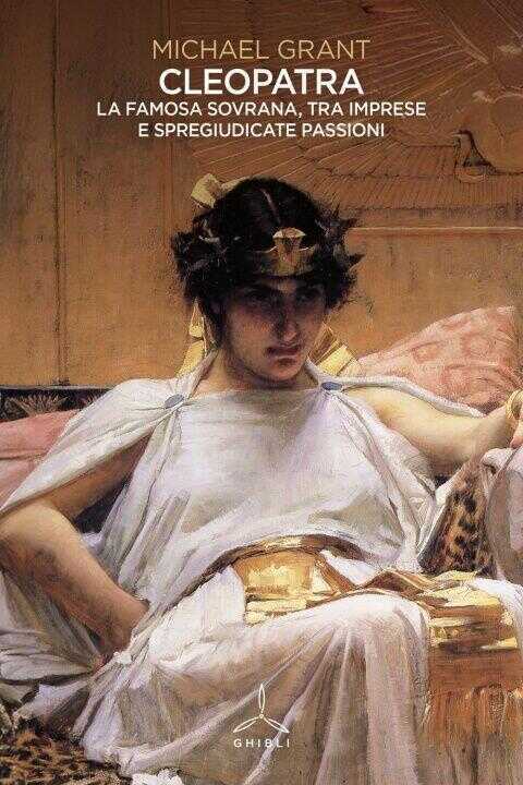 Cleopatra. La famosa sovrana, tra imprese e spregiudicate passioni