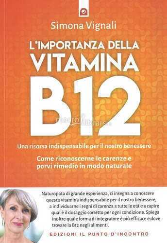 L' importanza della vitamina B12. Una risorsa indispensabile per il nostro benessere. Come riconoscerne le carenze e porvi rimedio in modo naturale