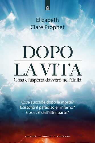 Dopo la vita. Cosa ci aspetta davvero nell’aldilà
