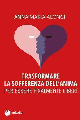 Trasformare la sofferenza dell'anima. Per essere finalmente liberi